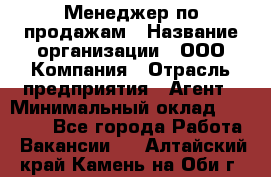 Менеджер по продажам › Название организации ­ ООО Компания › Отрасль предприятия ­ Агент › Минимальный оклад ­ 30 000 - Все города Работа » Вакансии   . Алтайский край,Камень-на-Оби г.